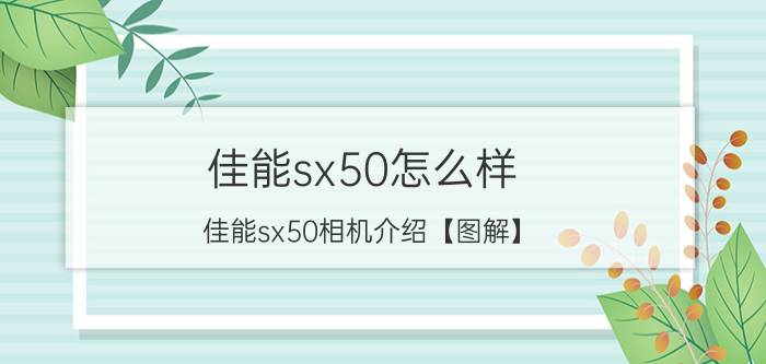 佳能sx50怎么样 佳能sx50相机介绍【图解】